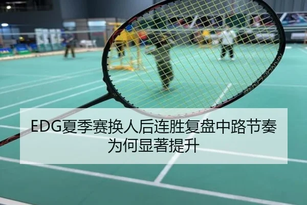 EDG夏季赛换人后连胜复盘中路节奏为何显著提升