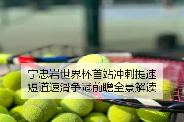 宁忠岩世界杯首站冲刺提速 短道速滑争冠前瞻全景解读